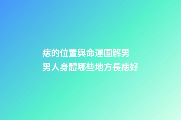痣的位置與命運圖解男 男人身體哪些地方長痣好